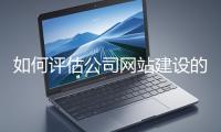 如何評(píng)估公司網(wǎng)站建設(shè)的效果？